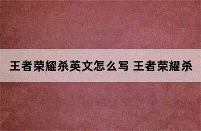 王者荣耀杀英文怎么写 王者荣耀杀